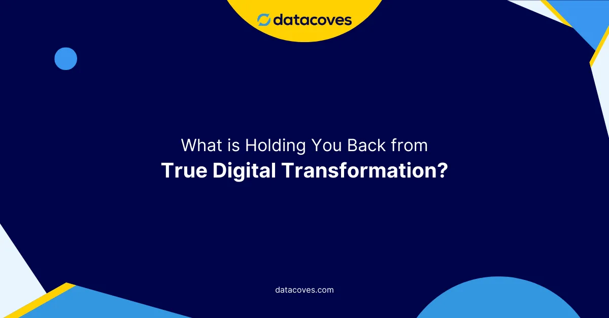 What is holding you back from true digital transformation